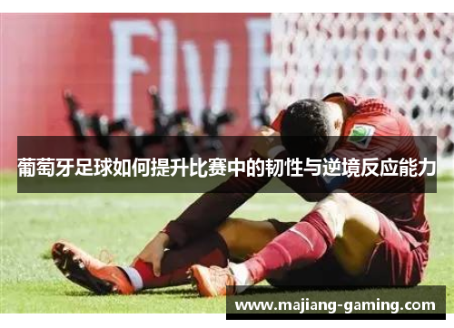 葡萄牙足球如何提升比赛中的韧性与逆境反应能力