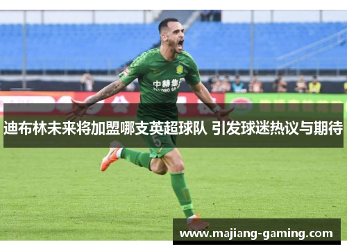 迪布林未来将加盟哪支英超球队 引发球迷热议与期待