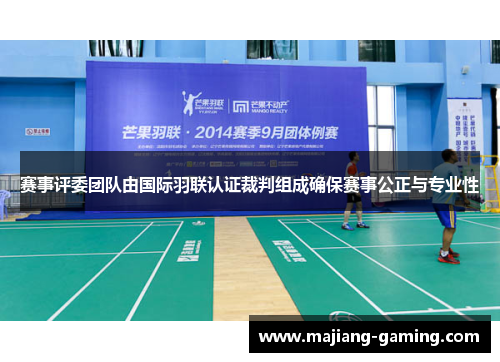 赛事评委团队由国际羽联认证裁判组成确保赛事公正与专业性