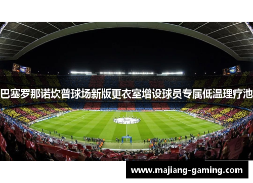 巴塞罗那诺坎普球场新版更衣室增设球员专属低温理疗池